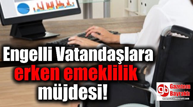 Engelli Vatandaşlara erken emeklilik müjdesi!