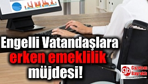 Engelli Vatandaşlara erken emeklilik müjdesi!
