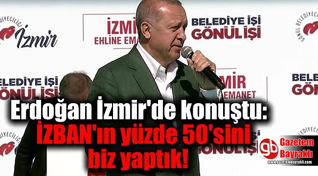 Erdoğan İzmir'de konuştu: İZBAN'ın yüzde 50'sini biz yaptık