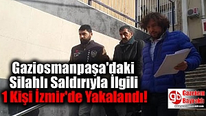 Gaziosmanpaşa'daki Silahlı Saldırıyla İlgili 1 Kişi İzmir'de Yakalandı