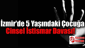 İzmir'de 5 Yaşındaki Çocuğa Cinsel İstismar davası