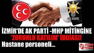 İzmir'de Ak Parti - MHP Mitingine 'Zorunlu Katılım' iddiası
