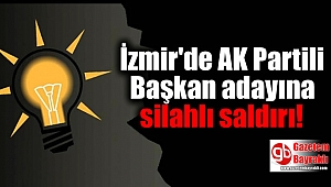 İzmir'de AK Partili Başkan adayına silahlı saldırı