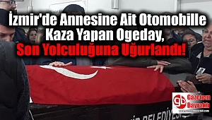 İzmir'de Annesine Ait Otomobille Kaza Yapan Ogeday, Son Yolculuğuna Uğurlandı