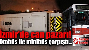 İzmir'de can pazarı: Otobüs ile minibüs çarpıştı