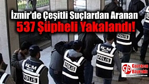 İzmir'de Çeşitli Suçlardan Aranan 537 Şüpheli Yakalandı