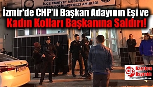 İzmir'de CHP'li Başkan Adayının Eşi ile Kadın Kolları Başkanına Saldırı