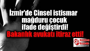 İzmir'de Cinsel istismar mağduru ifade değiştirdi, bakanlık avukatı itiraz etti