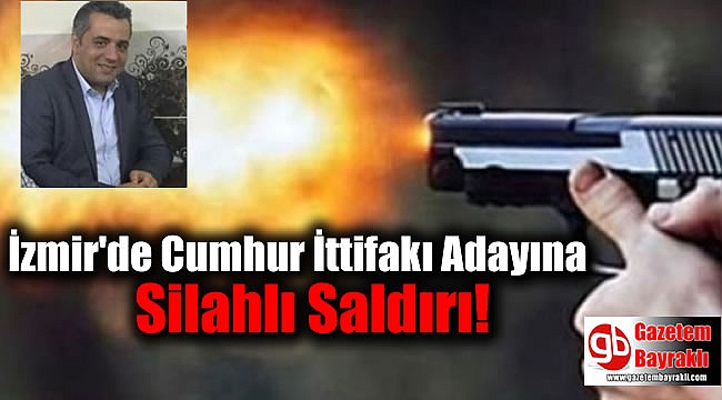 İzmir'de Cumhur İttifakı Adayına Silahlı Saldırı