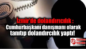 İzmir'de dolandırıcılık : Cumhurbaşkanı danışmanı olarak tanıtıp dolandırcılık yaptı