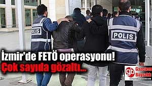 İzmir'de FETÖ operasyonu: Çok sayıda gözaltı