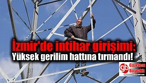 İzmir'de intihar girişimi: Yüksek gerilim hattına tırmandı