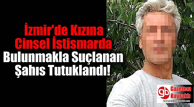İzmir'de Kızına Cinsel İstismarda Bulunmakla Suçlanan Baba Tutuklandı