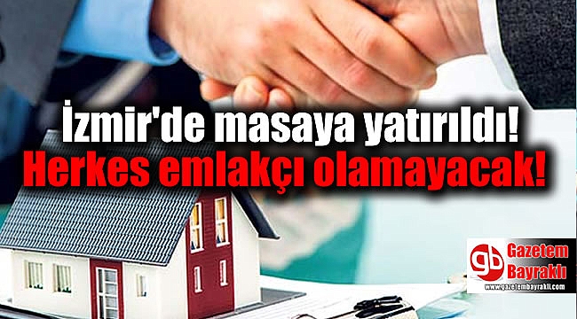 İzmir'de masaya yatırıldı: Herkes emlakçı olamayacak