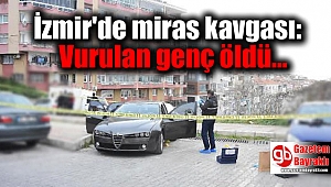 İzmir'de miras kavgası: Vurulan genç öldü