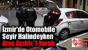 İzmir'de otomobile seyir halindeyken ateş açıldı