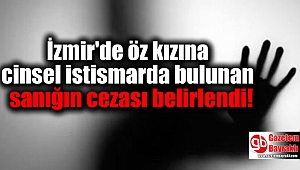 İzmir'de öz kızına cinsel istismarda bulunan sanığın cezası belirlendi