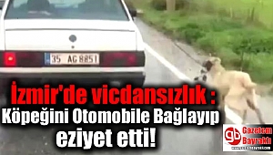 İzmir'de vicdansızlık : Köpeğini Otomobile Bağlayıp eziyet etti