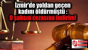 İzmir'de yoldan geçen kadını öldürmüştü : O şahsın cezasına indirim