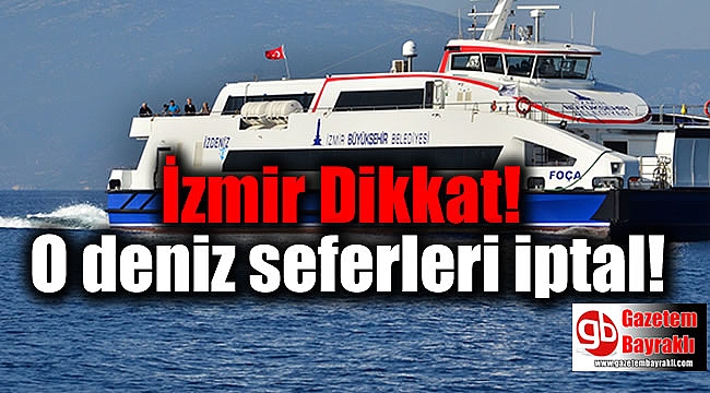 İzmir Dikkat O Deniz Seferleri İptal