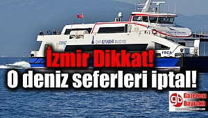 İzmir Dikkat O Deniz Seferleri İptal