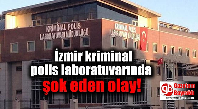 İzmir kriminal polis laboratuvarında şok eden olay