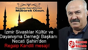 İzmir Sivaslılar Kültür ve Dayanışma Derneği Başkanı Necati Şahin'den Regaip Kandili mesajı