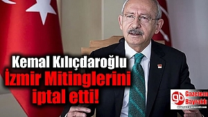 Kemal Kılıçdaroğlu İzmir Mitinglerini iptal etti 