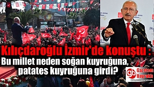 Kılıçdaroğlu İzmir'de konuştu : Bu millet neden soğan kuyruğuna, biber kuyruğuna, patates kuyruğuna girdi