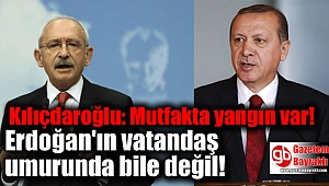Kılıçdaroğlu: Mutfakta yangın var: Erdoğan'ın vatandaş umurunda bile değil