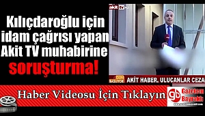 Kılıçdaroğlu'na idam çağrısı yapan Akit TV muhabirine soruşturma
