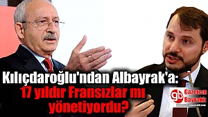 Kılıçdaroğlu'ndan Albayrak'a: 17 yıldır Fransızlar mı yönetiyordu?