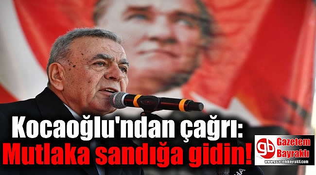 Kocaoğlu'ndan çağrı: Mutlaka sandığa gidin