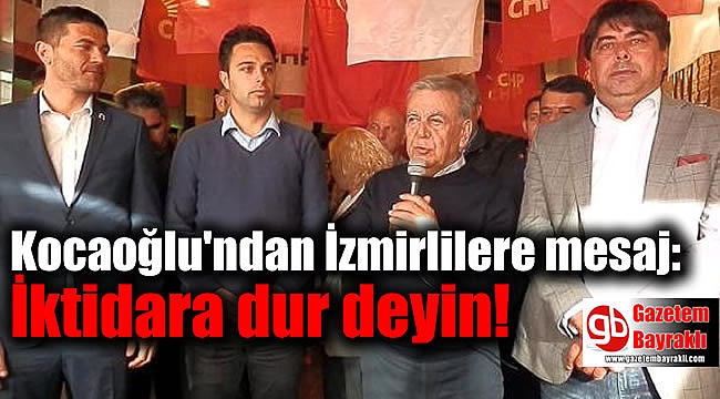Kocaoğlu'ndan İzmirlilere mesaj: İktidara dur deyin