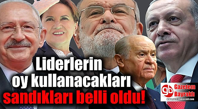 Liderlerin oy kullanacakları sandıkları belli oldu