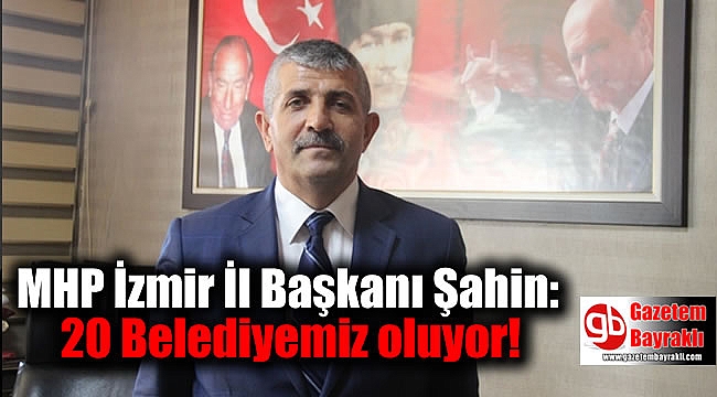 MHP İzmir İl Başkanı Şahin: 20 Belediyemiz oluyor