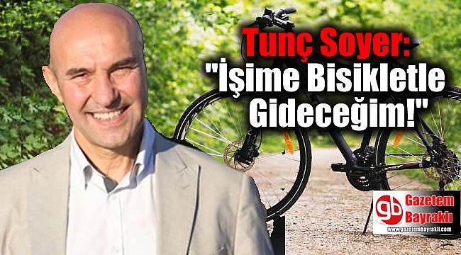 Tunç Soyer: İşime Bisikletle Gideceğim