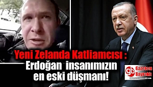 Yeni Zelanda Katliamcısı : Erdoğan insanımızın en eski düşmanı