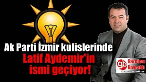 Ak Parti İzmir kulislerinde Latif Aydemir'in ismi geçiyor