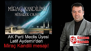 Ak parti Meclis Üyesi Latif Aydemir'den Miraç Kandili mesajı