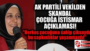 AK Partili Vekil : Herkes çocuğuna sahip çıksaydı bu sapkınlıklar yaşanmazdı