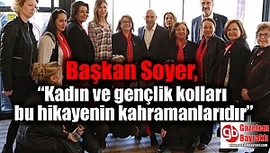 Başkan Soyer, “Kadın ve gençlik kolları bu hikayenin kahramanlarıdır”