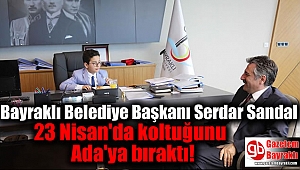 Bayraklı Belediye Başkanı Serdar Sandal 23 Nisan'da koltuğunu Ada'ya bıraktı