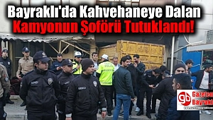Bayraklı'da Kahvehaneye Dalan Kamyonun Şoförü Tutuklandı
