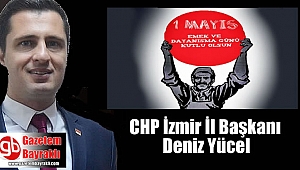 CHP İzmir İl Başkanı Deniz Yücel'den 1 Mayıs İşçi ve Emekçiler Bayramı mesajı