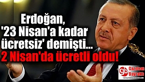 Erdoğan, '23 Nisan'a kadar ücretsiz' demişti 2 Nisan'da ücretli oldu