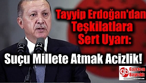 Erdoğan'dan Teşkilatlara Sert Uyarı: Suçu Millete Atmak Acizlik