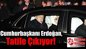 Erdoğan tatile çıkıyor