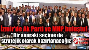  İzmir'de Ak Parti ve MHP buluştu: ''Bir sonraki seçime de stratejik olarak hazırlanacağız”
