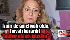 İzmir'de ameliyatı oldu, hayatı karardı: 'İntihar etmek istedim'